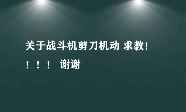 关于战斗机剪刀机动 求教！！！！ 谢谢