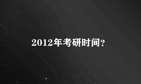 2012年考研时间？