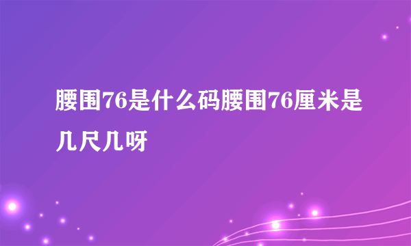 腰围76是什么码腰围76厘米是几尺几呀