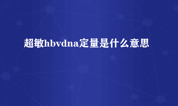 超敏hbvdna定量是什么意思