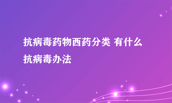 抗病毒药物西药分类 有什么抗病毒办法