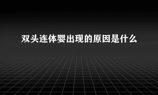 双头连体婴出现的原因是什么