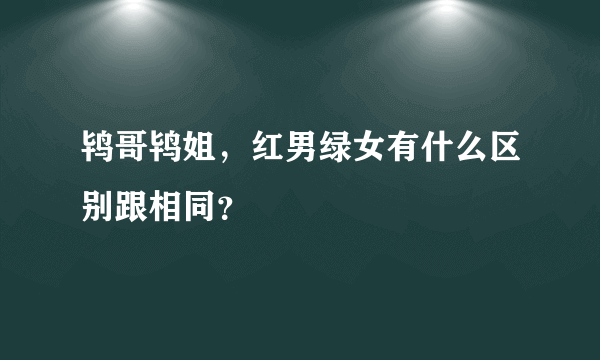 鸨哥鸨姐，红男绿女有什么区别跟相同？