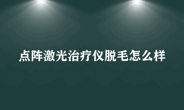 点阵激光治疗仪脱毛怎么样