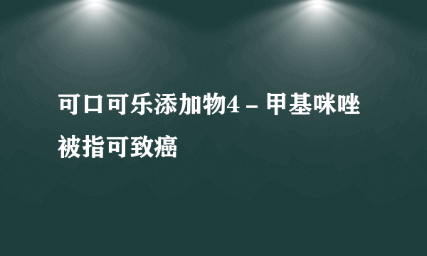 可口可乐添加物4－甲基咪唑被指可致癌