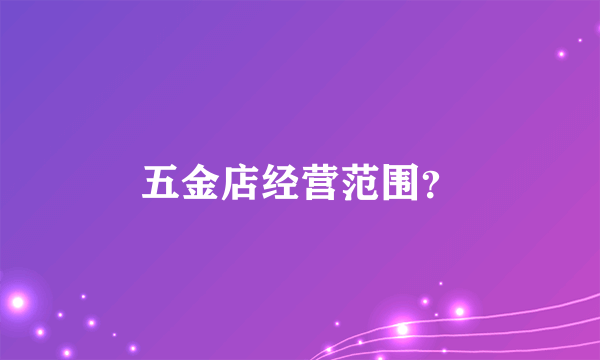 五金店经营范围？