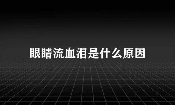 眼睛流血泪是什么原因