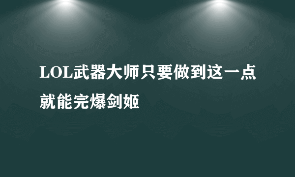 LOL武器大师只要做到这一点就能完爆剑姬