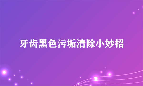 牙齿黑色污垢清除小妙招