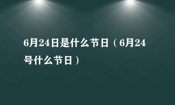 6月24日是什么节日（6月24号什么节日）