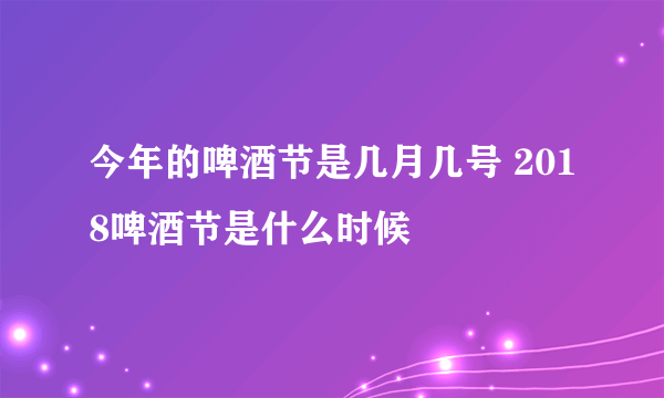 今年的啤酒节是几月几号 2018啤酒节是什么时候