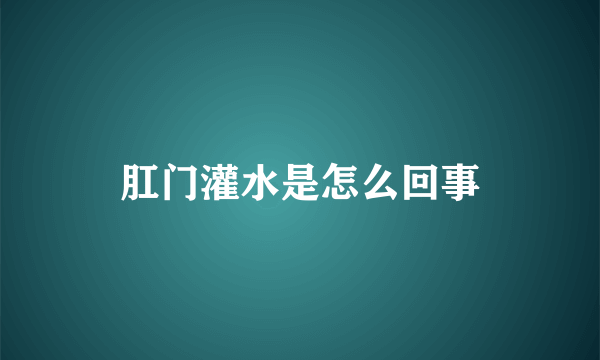 肛门灌水是怎么回事