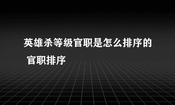 英雄杀等级官职是怎么排序的 官职排序