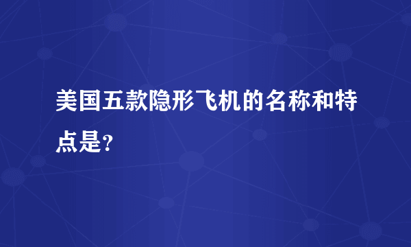 美国五款隐形飞机的名称和特点是？