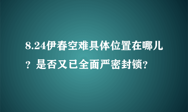 8.24伊春空难具体位置在哪儿？是否又已全面严密封锁？