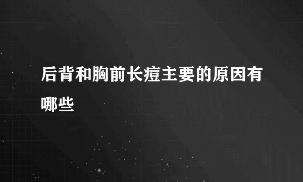 后背和胸前长痘主要的原因有哪些