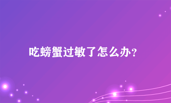 吃螃蟹过敏了怎么办？