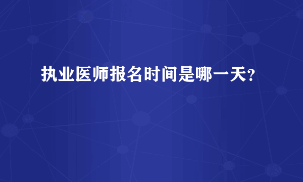 执业医师报名时间是哪一天？