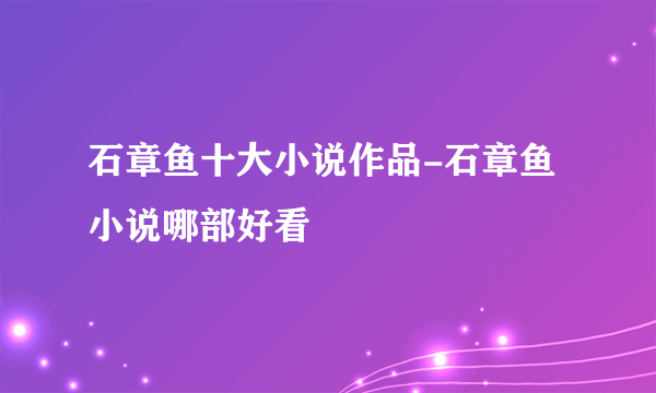 石章鱼十大小说作品-石章鱼小说哪部好看