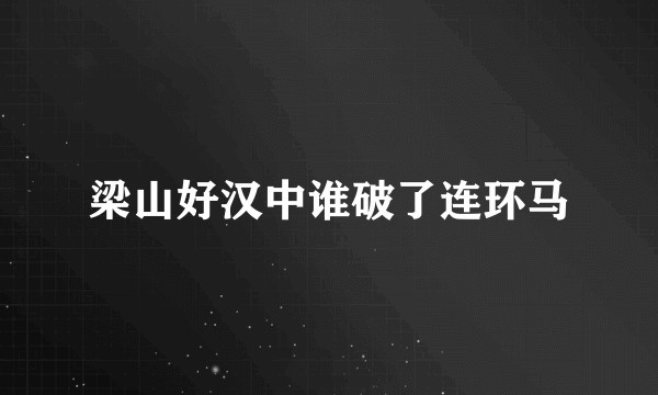 梁山好汉中谁破了连环马