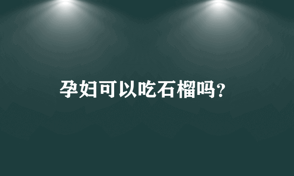 孕妇可以吃石榴吗？