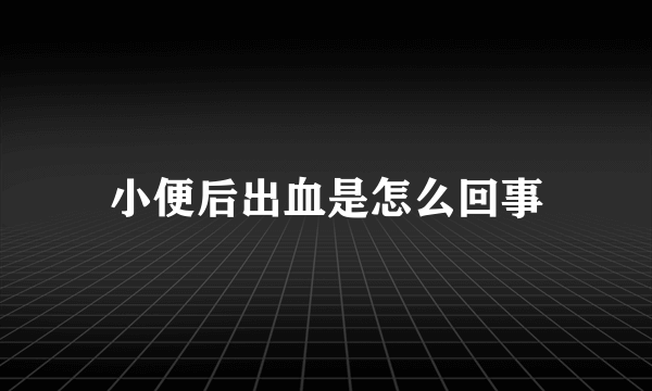 小便后出血是怎么回事