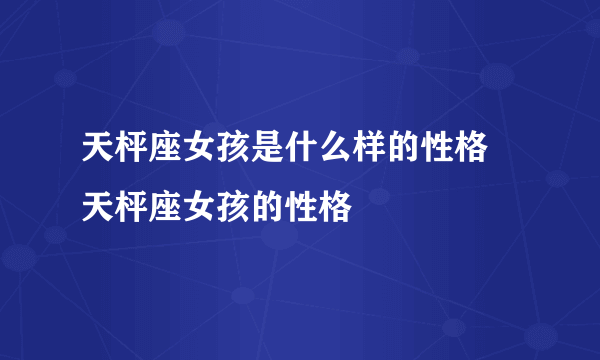 天枰座女孩是什么样的性格 天枰座女孩的性格