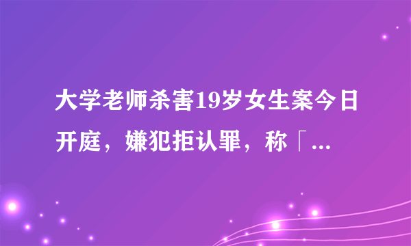 大学老师杀害19岁女生案今日开庭，嫌犯拒认罪，称「自己有精神病」，这一案件判决结果可能是什么？