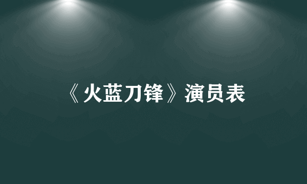 《火蓝刀锋》演员表