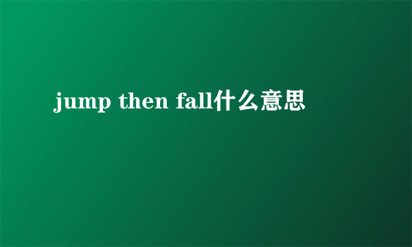 jump then fall什么意思