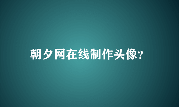 朝夕网在线制作头像？