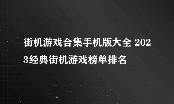 街机游戏合集手机版大全 2023经典街机游戏榜单排名