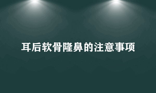 耳后软骨隆鼻的注意事项