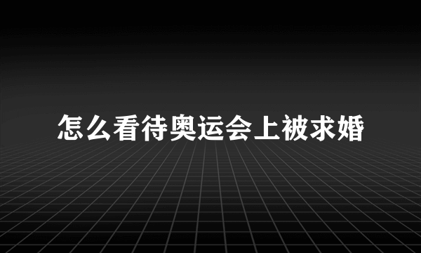 怎么看待奥运会上被求婚