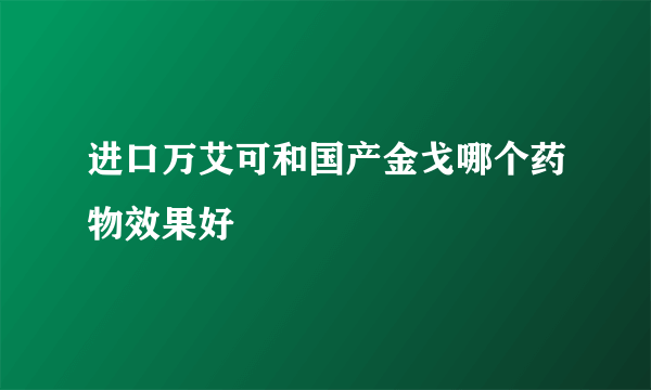 进口万艾可和国产金戈哪个药物效果好