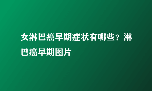 女淋巴癌早期症状有哪些？淋巴癌早期图片