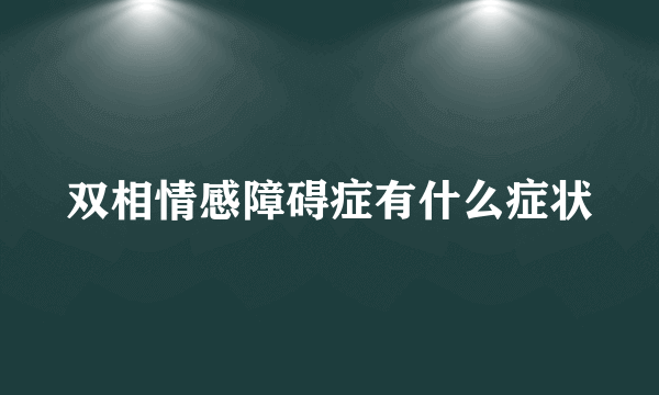 双相情感障碍症有什么症状