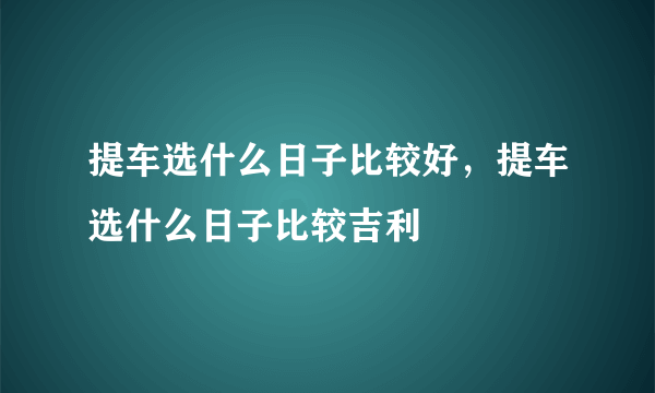 提车选什么日子比较好，提车选什么日子比较吉利