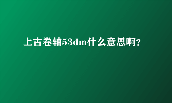 上古卷轴53dm什么意思啊？