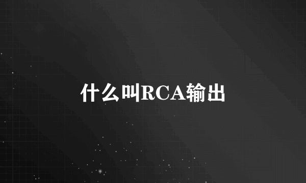 什么叫RCA输出