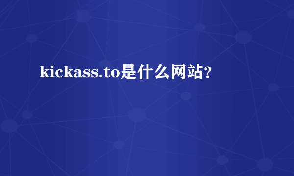 kickass.to是什么网站？