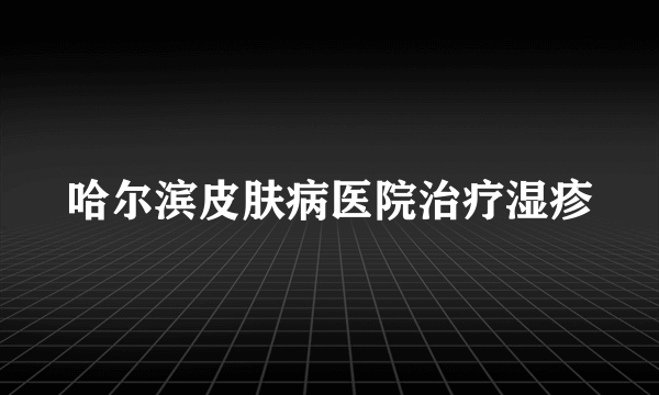 哈尔滨皮肤病医院治疗湿疹