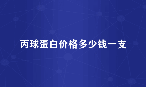 丙球蛋白价格多少钱一支