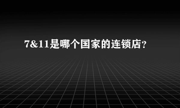 7&11是哪个国家的连锁店？