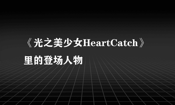 《光之美少女HeartCatch》里的登场人物