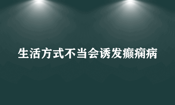 生活方式不当会诱发癫痫病