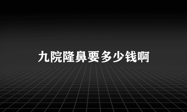 九院隆鼻要多少钱啊