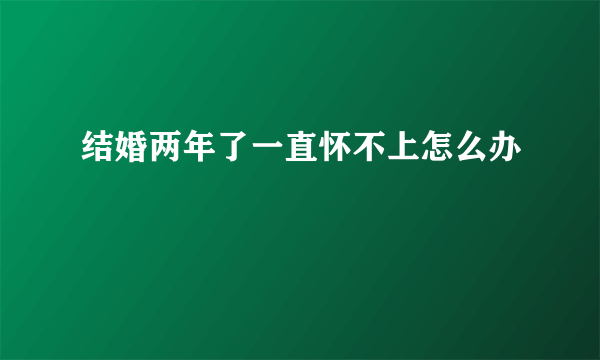 结婚两年了一直怀不上怎么办