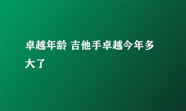 卓越年龄 吉他手卓越今年多大了