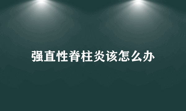 强直性脊柱炎该怎么办